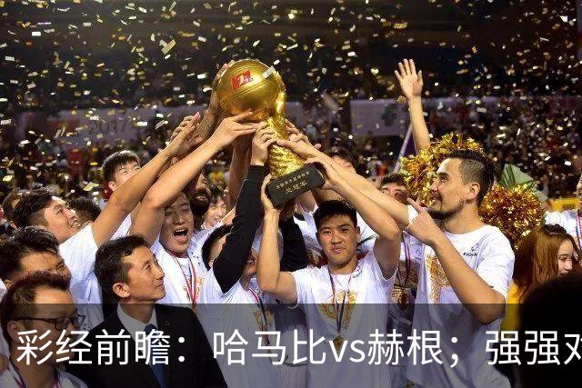 彩经前瞻：哈马比vs赫根；强强对话，欧战资格争夺战